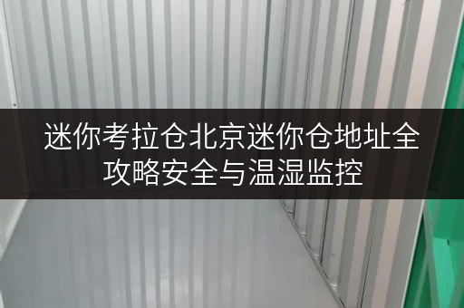 迷你考拉仓北京迷你仓地址全攻略安全与温湿监控，为您的物品保驾护航