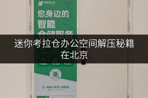 迷你考拉仓办公空间解压秘籍在北京,如何租到最适合存放办公用品的迷你仓? 迷你考拉仓办公空间解压秘籍在北京,如何租到最适合存放办公用品的迷你仓?