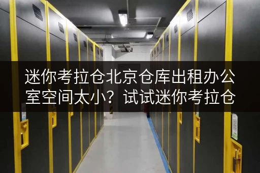 迷你考拉仓北京仓库出租办公室空间太小?试试迷你考拉仓,办公用品存放新选择! 迷你考拉仓北京仓库出租办公室空间太小?试试迷你考拉仓,办公用品存放新选择!