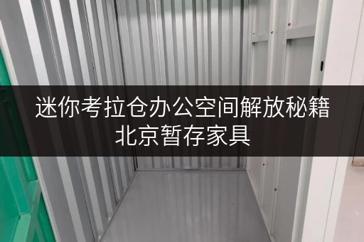 迷你考拉仓办公空间解放秘籍北京暂存家具,迷你考拉仓助力企业焕新启航 迷你考拉仓办公空间解放秘籍北京暂存家具,迷你考拉仓助力企业焕新启航