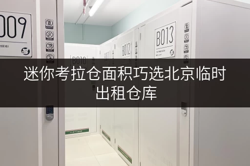 迷你考拉仓面积巧选北京临时出租仓库,轻松应对搬家过渡期! 迷你考拉仓面积巧选北京临时出租仓库,轻松应对搬家过渡期!
