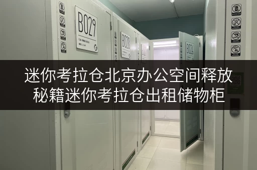 迷你考拉仓北京办公空间释放秘籍迷你考拉仓出租储物柜,让办公更高效 迷你考拉仓北京办公空间释放秘籍迷你考拉仓出租储物柜,让办公更高效
