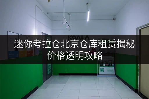 迷你考拉仓北京仓库租赁揭秘价格透明攻略,轻松省钱不踩坑! 迷你考拉仓北京仓库租赁揭秘价格透明攻略,轻松省钱不踩坑!