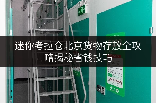 迷你考拉仓北京货物存放全攻略揭秘省钱技巧,轻松省下“大”钱! 迷你考拉仓北京货物存放全攻略揭秘省钱技巧,轻松省下“大”钱!