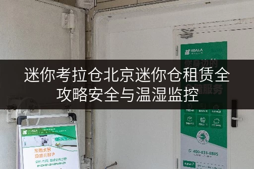 迷你考拉仓北京迷你仓租赁全攻略安全与温湿监控,让你的物品安心“栖息” 迷你考拉仓北京迷你仓租赁全攻略安全与温湿监控,让你的物品安心“栖息”