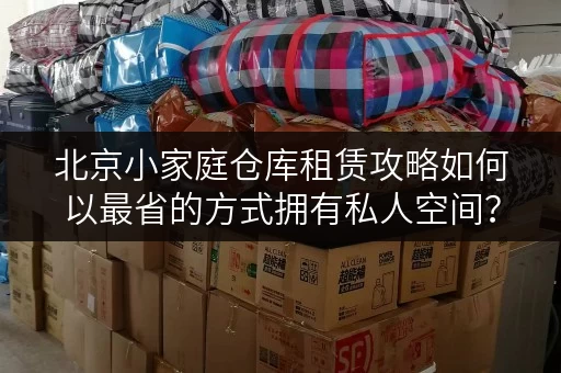 北京小家庭仓库租赁攻略如何以最省的方式拥有私人空间? 北京小家庭仓库租赁攻略如何以最省的方式拥有私人空间?