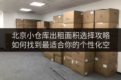 北京小仓库出租面积选择攻略如何找到最适合你的个性化空间？