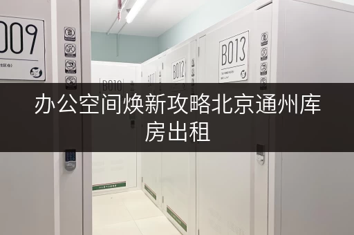 办公空间焕新攻略北京通州库房出租，轻松释放办公空间！