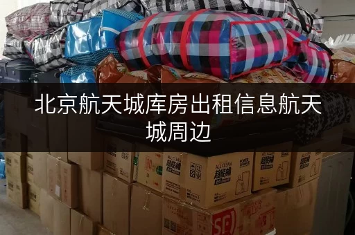 北京航天城库房出租信息航天城周边，存取无忧的便捷之选