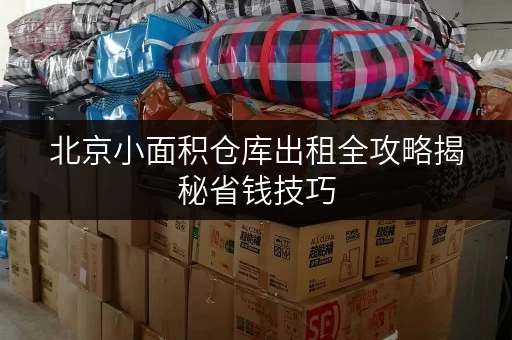 北京小面积仓库出租全攻略揭秘省钱技巧,轻松锁定心仪空间 北京小面积仓库出租全攻略揭秘省钱技巧,轻松锁定心仪空间