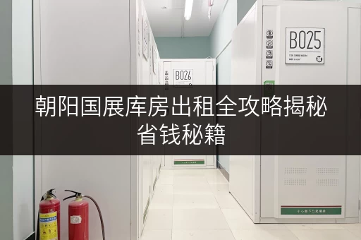 朝阳国展库房出租全攻略揭秘省钱秘籍,透明价格让您无忧存储 朝阳国展库房出租全攻略揭秘省钱秘籍,透明价格让您无忧存储