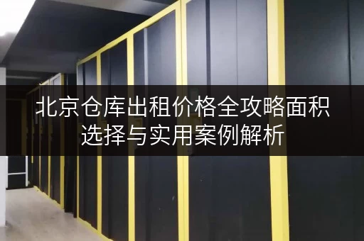 北京仓库出租价格全攻略面积选择与实用案例解析