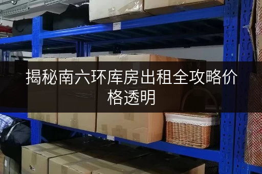 揭秘南六环库房出租全攻略价格透明，省钱技巧大公开！