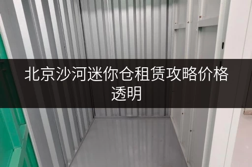 北京沙河迷你仓租赁攻略价格透明,省钱无忧 北京沙河迷你仓租赁攻略价格透明,省钱无忧