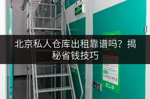 北京私人仓库出租靠谱吗？揭秘省钱技巧，让存储更明智！