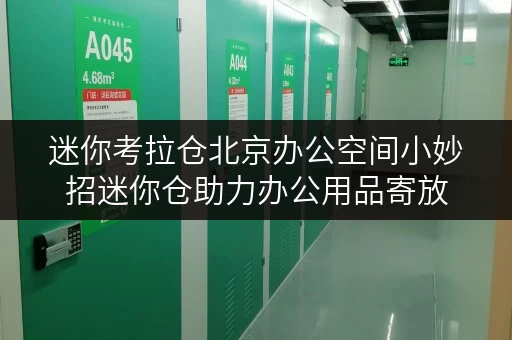 迷你考拉仓北京办公空间小妙招迷你仓助力办公用品寄放，释放办公空间新活力