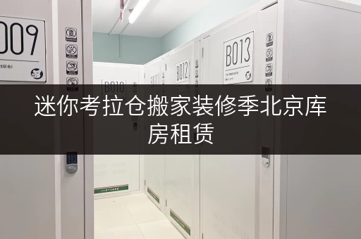 迷你考拉仓搬家装修季北京库房租赁,你的临时存储好帮手! 迷你考拉仓搬家装修季北京库房租赁,你的临时存储好帮手!
