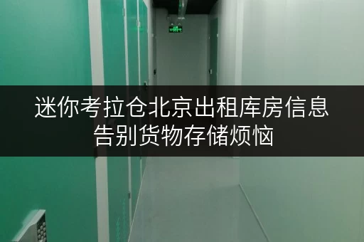 迷你考拉仓北京出租库房信息告别货物存储烦恼，迷你考拉仓给您省心方案