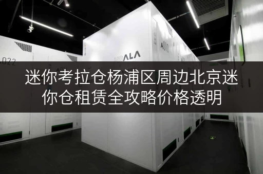 迷你考拉仓杨浦区周边北京迷你仓租赁全攻略价格透明,省钱技巧大揭秘! 迷你考拉仓杨浦区周边北京迷你仓租赁全攻略价格透明,省钱技巧大揭秘!