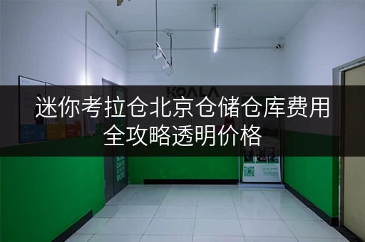 迷你考拉仓北京仓储仓库费用全攻略透明价格,省钱有妙招! 迷你考拉仓北京仓储仓库费用全攻略透明价格,省钱有妙招!