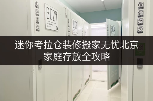 迷你考拉仓装修搬家无忧北京家庭存放全攻略,迷你考拉仓助您轻松过渡! 迷你考拉仓装修搬家无忧北京家庭存放全攻略,迷你考拉仓助您轻松过渡!
