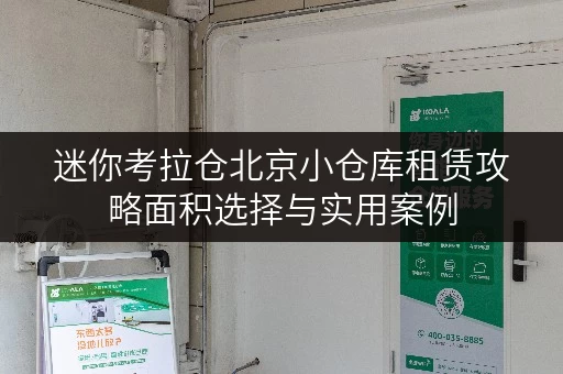 迷你考拉仓北京小仓库租赁攻略面积选择与实用案例 迷你考拉仓北京小仓库租赁攻略面积选择与实用案例