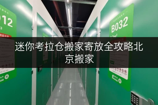 迷你考拉仓搬家寄放全攻略北京搬家,物品随存随取,迷你考拉仓解您后顾之忧 迷你考拉仓搬家寄放全攻略北京搬家,物品随存随取,迷你考拉仓解您后顾之忧