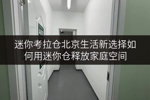 迷你考拉仓北京生活新选择如何用迷你仓释放家庭空间,提升生活品质? 迷你考拉仓北京生活新选择如何用迷你仓释放家庭空间,提升生活品质?