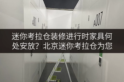 迷你考拉仓装修进行时家具何处安放?北京迷你考拉仓为您支招! 迷你考拉仓装修进行时家具何处安放?北京迷你考拉仓为您支招!