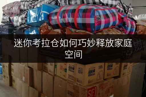 迷你考拉仓如何巧妙释放家庭空间,提升生活品质?北京迷你考拉仓为您支招 迷你考拉仓如何巧妙释放家庭空间,提升生活品质?北京迷你考拉仓为您支招