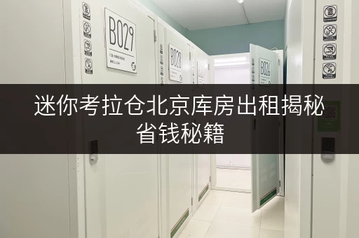 迷你考拉仓北京库房出租揭秘省钱秘籍,透明价格让您无忧存储 迷你考拉仓北京库房出租揭秘省钱秘籍,透明价格让您无忧存储