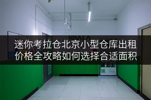 迷你考拉仓北京小型仓库出租价格全攻略如何选择合适面积,解锁存储新天地 迷你考拉仓北京小型仓库出租价格全攻略如何选择合适面积,解锁存储新天地