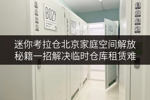 迷你考拉仓北京家庭空间解放秘籍一招解决临时仓库租赁难题,品质生活从此开始! 迷你考拉仓北京家庭空间解放秘籍一招解决临时仓库租赁难题,品质生活从此开始!