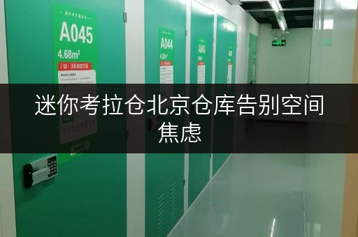 迷你考拉仓北京仓库告别空间焦虑,迷你考拉仓助您轻松存放货物 迷你考拉仓北京仓库告别空间焦虑,迷你考拉仓助您轻松存放货物