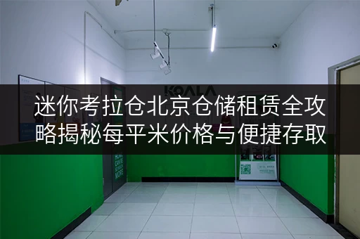 迷你考拉仓北京仓储租赁全攻略揭秘每平米价格与便捷存取之道 迷你考拉仓北京仓储租赁全攻略揭秘每平米价格与便捷存取之道