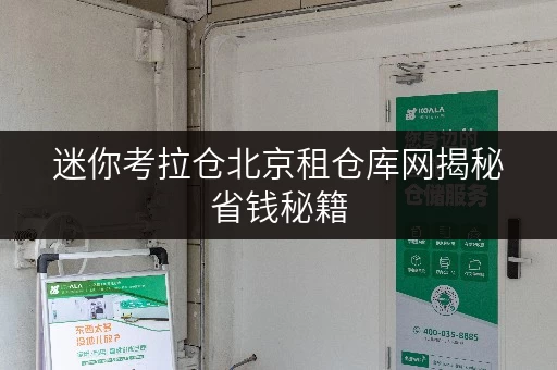 迷你考拉仓北京租仓库网揭秘省钱秘籍,仓储租赁不再雾里看花! 迷你考拉仓北京租仓库网揭秘省钱秘籍,仓储租赁不再雾里看花!