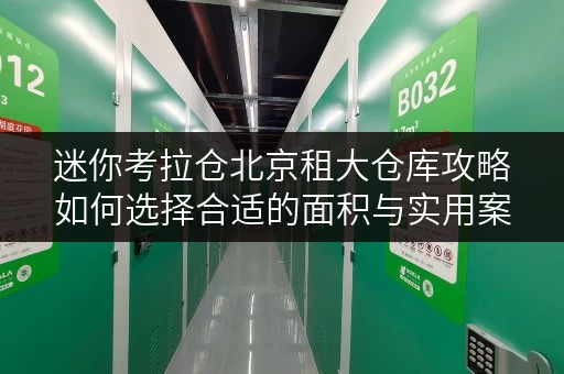 迷你考拉仓北京租大仓库攻略如何选择合适的面积与实用案例分享 迷你考拉仓北京租大仓库攻略如何选择合适的面积与实用案例分享