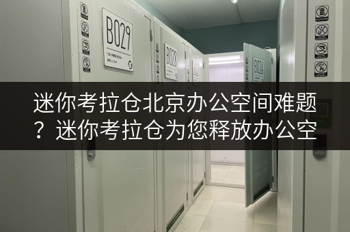 迷你考拉仓北京办公空间难题?迷你考拉仓为您释放办公空间! 迷你考拉仓北京办公空间难题?迷你考拉仓为您释放办公空间!