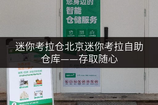 迷你考拉仓北京迷你考拉自助仓库——存取随心,全时段守护你的物品 迷你考拉仓北京迷你考拉自助仓库——存取随心,全时段守护你的物品