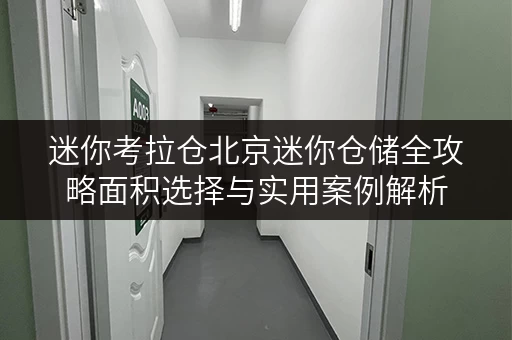 迷你考拉仓北京迷你仓储全攻略面积选择与实用案例解析 迷你考拉仓北京迷你仓储全攻略面积选择与实用案例解析