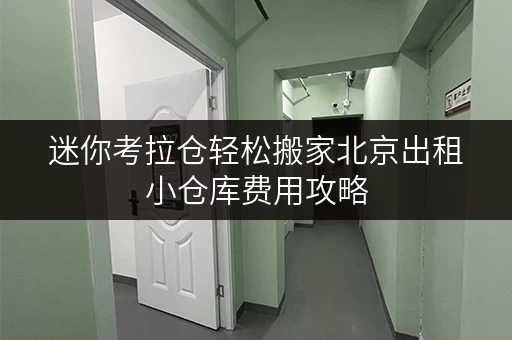 迷你考拉仓轻松搬家北京出租小仓库费用攻略,货物存放省心新方案! 迷你考拉仓轻松搬家北京出租小仓库费用攻略,货物存放省心新方案!