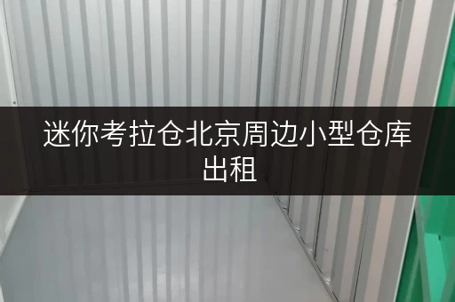 迷你考拉仓北京周边小型仓库出租,安全温控,释放空间新选择 迷你考拉仓北京周边小型仓库出租,安全温控,释放空间新选择