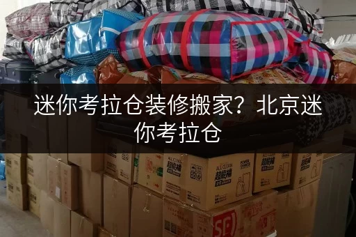 迷你考拉仓装修搬家?北京迷你考拉仓,你的临时存储好帮手! 迷你考拉仓装修搬家?北京迷你考拉仓,你的临时存储好帮手!