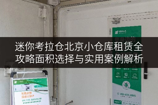 迷你考拉仓北京小仓库租赁全攻略面积选择与实用案例解析 迷你考拉仓北京小仓库租赁全攻略面积选择与实用案例解析