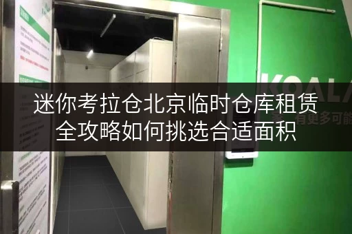 迷你考拉仓北京临时仓库租赁全攻略如何挑选合适面积,案例分析 迷你考拉仓北京临时仓库租赁全攻略如何挑选合适面积,案例分析