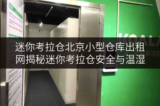 迷你考拉仓北京小型仓库出租网揭秘迷你考拉仓安全与温湿监控，让您的物品安心“入住”