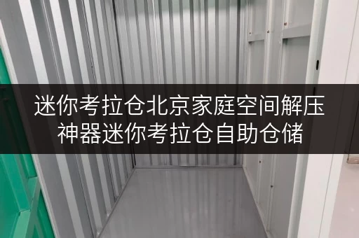 迷你考拉仓北京家庭空间解压神器迷你考拉仓自助仓储,收费标准全解析 迷你考拉仓北京家庭空间解压神器迷你考拉仓自助仓储,收费标准全解析