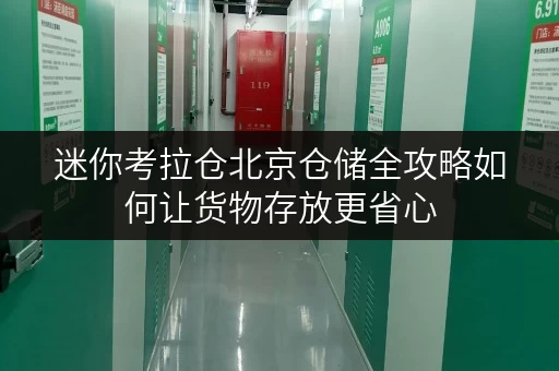 迷你考拉仓北京仓储全攻略如何让货物存放更省心 迷你考拉仓北京仓储全攻略如何让货物存放更省心