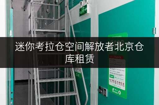 迷你考拉仓空间解放者北京仓库租赁,轻松释放办公空间 迷你考拉仓空间解放者北京仓库租赁,轻松释放办公空间
