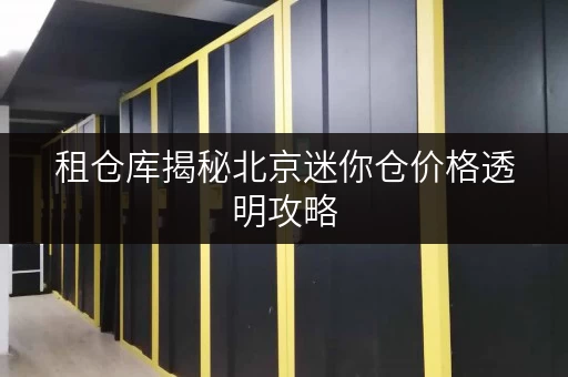 租仓库揭秘北京迷你仓价格透明攻略,教你如何省钱租仓! 租仓库揭秘北京迷你仓价格透明攻略,教你如何省钱租仓!